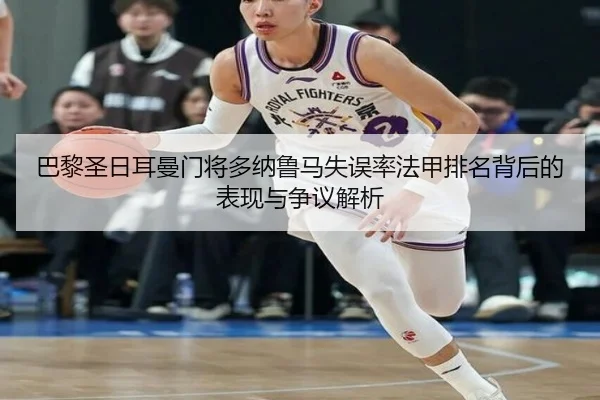 巴黎圣日耳曼门将多纳鲁马失误率法甲排名背后的表现与争议解析