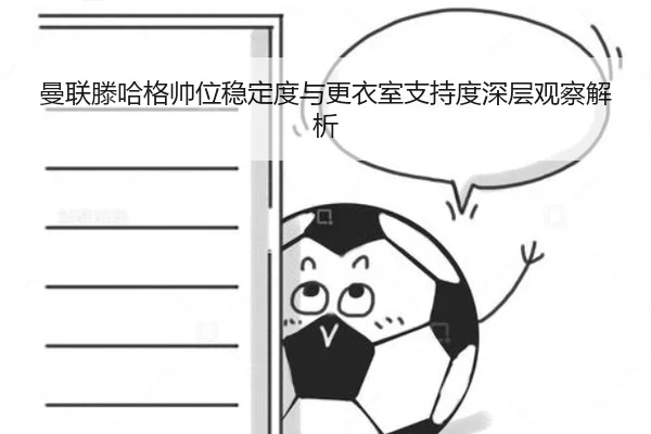 曼联滕哈格帅位稳定度与更衣室支持度深层观察解析