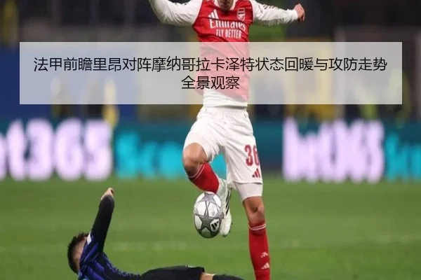法甲前瞻里昂对阵摩纳哥拉卡泽特状态回暖与攻防走势全景观察