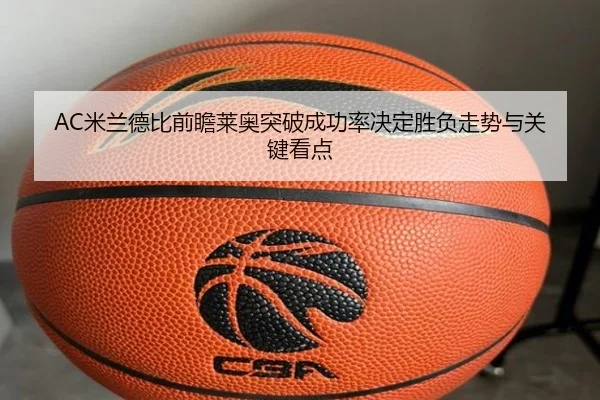 AC米兰德比前瞻莱奥突破成功率决定胜负走势与关键看点