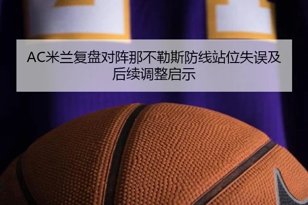 AC米兰复盘对阵那不勒斯防线站位失误及后续调整启示