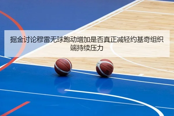 掘金讨论穆雷无球跑动增加是否真正减轻约基奇组织端持续压力