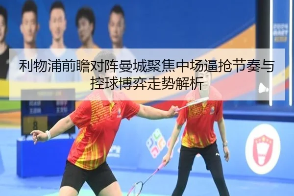 利物浦前瞻对阵曼城聚焦中场逼抢节奏与控球博弈走势解析
